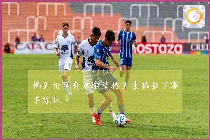 佛罗伦萨有意邀请格罗索执教下赛季球队